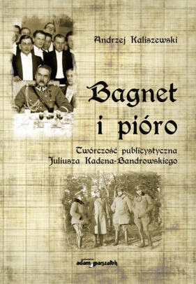 Bagnet i pióro Twórczość publicystyczna Juliusza Kadena-Bandrowskiego - Kaliszewski Andrzej