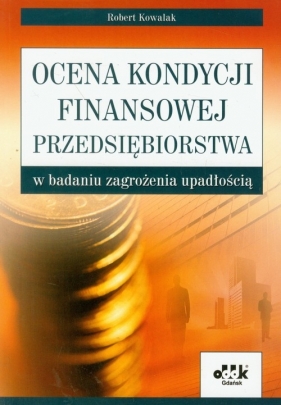 Ocena kondycji finansowej przedsiębiorstwa w badaniu zagrożenia upadłością - Kowalak Robert