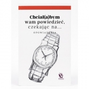 Chciał(a)bym wam powiedzieć, czekając na… Opowiadania - Opracowanie zbiorowe