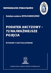 Monografie Podatkowe: Podatek akcyzowy - 72 najważniejsze pojęcia - Modzelewski Witold