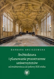 Architektura i planowanie przestrzenne uniwersytetów od średniowiecza do połowy XIX wieku - Arciszewska Barbara