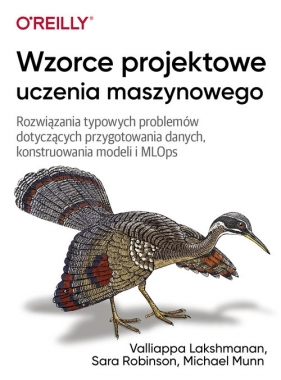 Wzorce projektowe uczenia maszynowego. - Valliappa Lakshmanan, Sara Robinson, Michael Munn