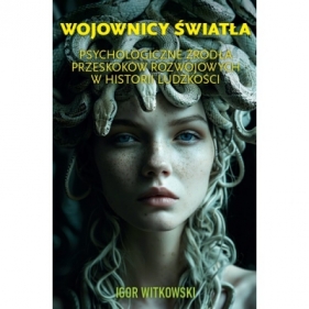 Wojownicy światła. Psychologiczne źródła przeskoków rozwojowych w historii ludzkości - Igor Witkowski