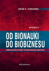 Od bionauki do biobiznesu. Komercjalizacja wiedzy w biotechnologii medycznej (wyd. II) - Artur K. Studziński