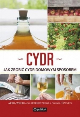 Cydr Jak zrobić cydr domowym sposobem - April White, Stephen Wood