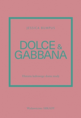 Dolce & Gabbana. Historia kultowego domu mody - Bumpus Jessica