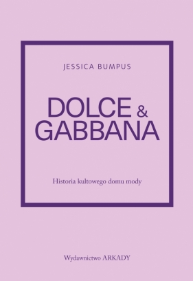 Dolce & Gabbana. Historia kultowego domu mody - Jessica Bumpus