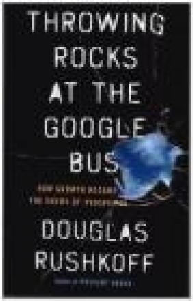 Throwing Rocks at the Google Bus Douglas Rushkoff