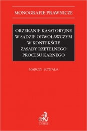 Orzekanie kasatoryjne w sądzie odwoławczym w kontekście zasady rzetelnego procesu karnego - Marcin Sowała