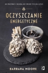 Oczyszczanie energetyczne Jak pracować z energią, aby zmienić życie na Barbara Moore