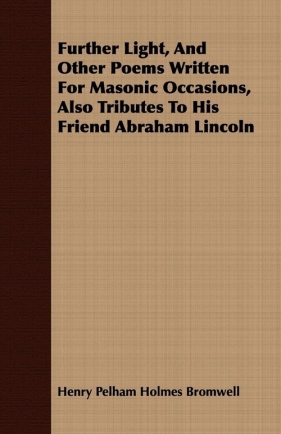 Further Light, And Other Poems Written For Masonic Occasions, Also Tributes To His Friend Abraham Lincoln - Bromwell Henry Pelham Holmes