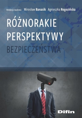 Różnorakie perspektywy bezpieczeństwa - Banasik Mirosław, Rogozińska Agnieszka redakcja naukowa