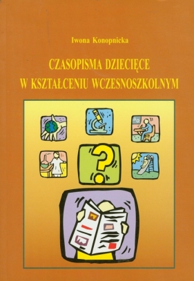Czasopisma dziecięce w kształceniu wczesnoszkolnym - Konopnicka Iwona