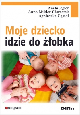 Moje dziecko idzie do żłobka - Aneta Jegier, Anna Mikler-Chwastek, Agnieszka Gąstoł