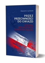 Przez przeciwności do gwiazd Generał brygady pilot Stanisław Skalski - Sławomir Łaniecki