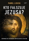 Kto fałszuje Jezusa? Odpowiedź na oskarżenia współczesnych ateistów Paweł Lisicki