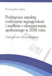 Praktyczne aspekty rozliczania wynagrodzeń i zasiłków z ubezpieczenia społecznego w 2018 roku - Jeżek Przemysław