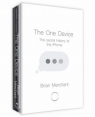 The One Device The Secret History of the iPhone Brian Merchant