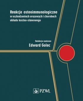 Reakcje osteoimmunologiczne w uszkodzeniach urazowych i chorobach układu kostno-stawowego - Golec Edward 