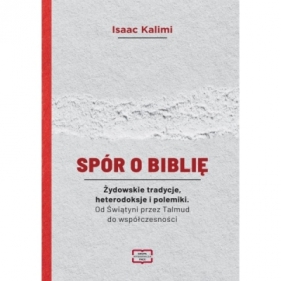 Spór o Biblię. Żydowskie tradycje, heterodoksje i polemiki. Od Świątyni przez Talmud do współczesności - Isaac Kalimi