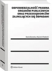 Odpowiedzialność prawna organów publicznych oraz przedsiębiorców zajmujących się odpadami - Danecka Daria, Radecki Wojciech