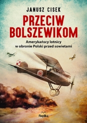 Przeciw bolszewikom. Amerykańscy lotnicy w obronie Polski przed sowietami - Cisek Janusz