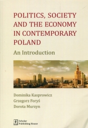 Politics Society and the economy in contemporary Poland - Foryś Grzegorz, Kasprowicz Dominika, Murzyn Dorota