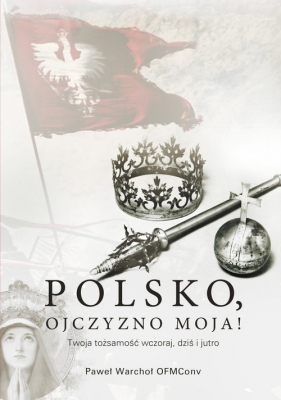 Polsko, Ojczyzno moja! Twoja tożsamość wczoraj, dziś i jutro (Uszkodzona okładka) - Paweł Warchoł