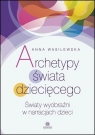 Archetypy świata dziecięcego Światy wyobraźni w narracjach dzieci Wasilewska Anna