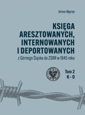 Księga aresztowanych, internowanych i deportowanych z Górnego Śląska do ZSRR w 1945 roku - Węgrzyn Dariusz
