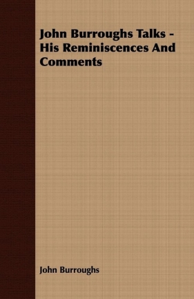 John Burroughs Talks - His Reminiscences and Comments - Burroughs John