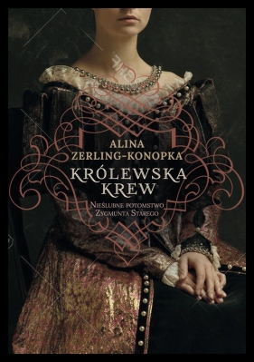 Królewska krew. Nieślubne potomstwo Zygmunta Starego - Alina Zerling-Konopka