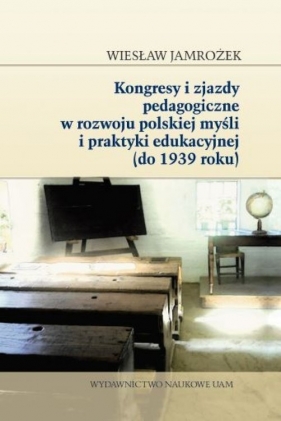 Kongresy i zjazdy pedagogiczne w rozwoju polskiej myśli i praktyki edukacyjnej (do 1939 roku) - Jamrożek Wiesław