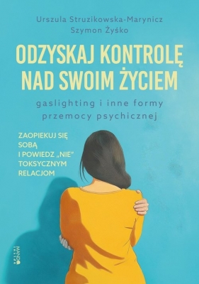 Odzyskaj kontrolę nad swoim życiem. Gaslighting i inne formy przemocy psychicznej - Szymon Żyśko, Urszula Struzikowska-Marynicz