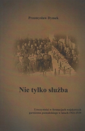 Nie tylko służba. Uroczystości w formacjach wojskowych garnizonu poznańskiego w latach 1921-1939 - Dymek Przemysław