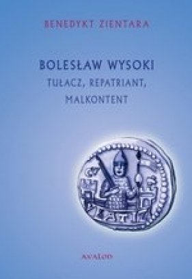 Bolesław Wysoki Tułacz, repatriant, malkontent (1127 - 7/8 XII 1201) (wyd.2017) - Benedykt Zientara