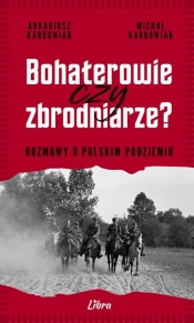 Bohaterowie czy zbrodniarze? Rozmowy o polskim podziemiu - Arkadiusz Karbowiak, Michał Karbowiak