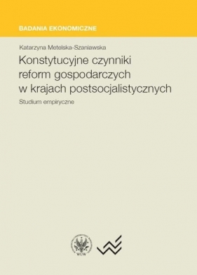 Konstytucyjne czynniki reform gospodarczych w krajach postsocjalistycznych - Metelska-Szaniawska Katarzyna