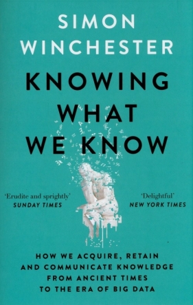 Knowing What We Know. The Transmission of Knowledge: From Ancient Wisdom to Modern Magic - Simon Winchester