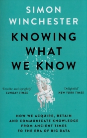Knowing What We Know. The Transmission of Knowledge: From Ancient Wisdom to Modern Magic - Simon Winchester