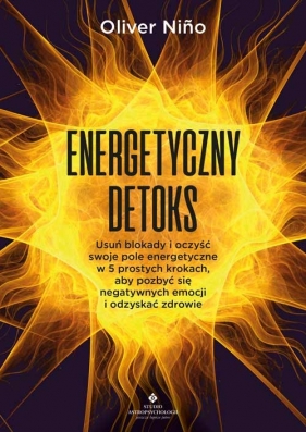 Energetyczny detoks. Usuń blokady i oczyść swoje pole energetyczne w 5 prostych krokach, aby pozbyć się negatywnych emocji i odzyskać zdrowie - Nino Oliver