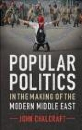Popular Politics in the Making of the Modern Middle East John Chalcraft