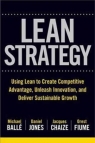 The Lean Strategy: Using Lean to Create Competitive Advantage, Unleash Michael Ballé, Orest Fiume, Tom Ehrenfeld, Daniel Jones, Jacques Chaize