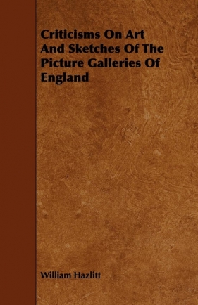 Criticisms on Art and Sketches of the Picture Galleries of England - Hazlitt William