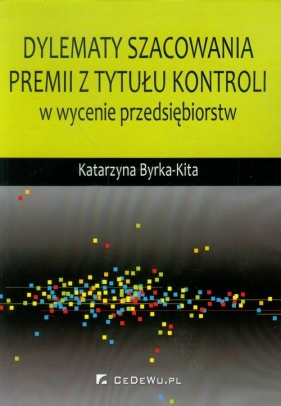 Dylematy szacowania premii z tytułu kontroli w wycenie przedsiębiorstw - Katarzyna Byrka-Kita