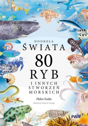 Dookoła świata. 80 ryb i innych stworzeń morskich - Helen Scales, George Marcel
