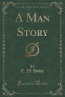 A Man Story (Classic Reprint) Howe E. W.