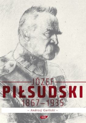 Józef Piłsudski 1867 - 1935 - Garlicki Andrzej