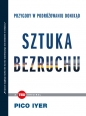 Sztuka bezruchu Przygody w podróżowaniu donikąd (TED Books) - Pico Iyer