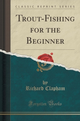 Trout-Fishing for the Beginner (Classic Reprint) - Clapham Richard